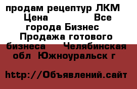 продам рецептур ЛКМ  › Цена ­ 130 000 - Все города Бизнес » Продажа готового бизнеса   . Челябинская обл.,Южноуральск г.